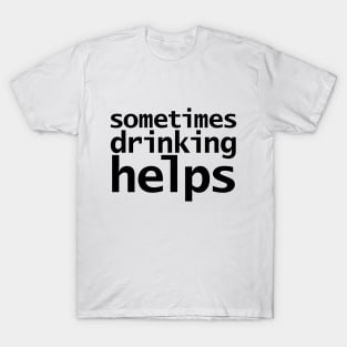 Sometimes Drinking Helps T-Shirt